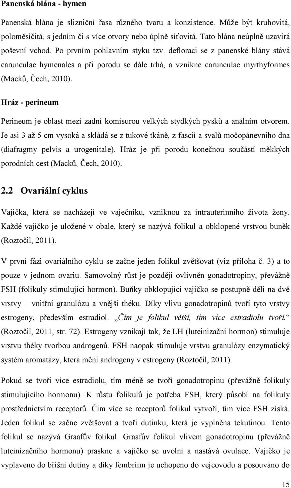 defloraci se z panenské blány stává carunculae hymenales a při porodu se dále trhá, a vznikne carunculae myrthyformes (Macků, Čech, 2010).