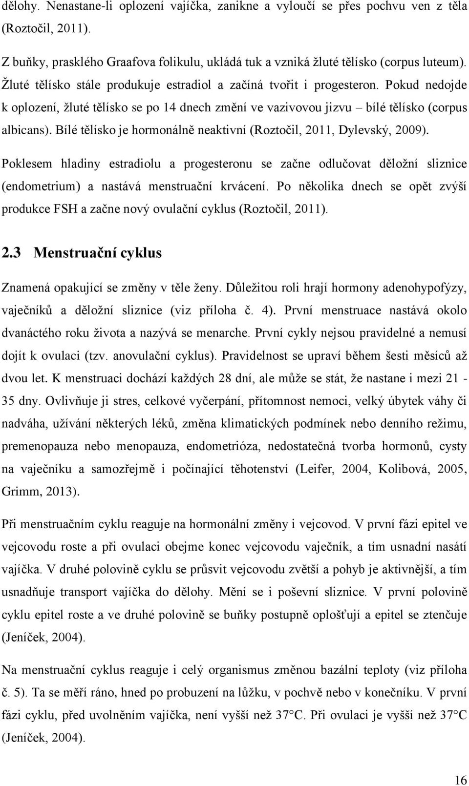 Bílé tělísko je hormonálně neaktivní (Roztočil, 2011, Dylevský, 2009). Poklesem hladiny estradiolu a progesteronu se začne odlučovat děložní sliznice (endometrium) a nastává menstruační krvácení.