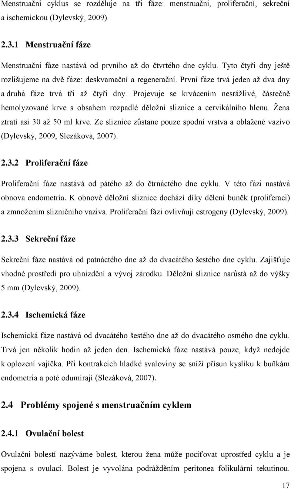 Projevuje se krvácením nesrážlivé, částečně hemolyzované krve s obsahem rozpadlé děložní sliznice a cervikálního hlenu. Žena ztratí asi 30 až 50 ml krve.
