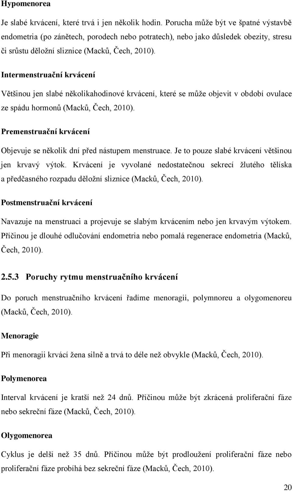 Intermenstruační krvácení Většinou jen slabé několikahodinové krvácení, které se může objevit v období ovulace ze spádu hormonů (Macků, Čech, 2010).