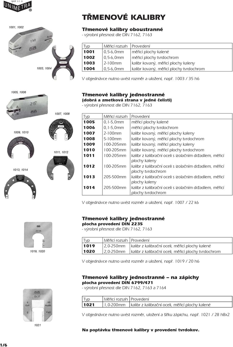 1003 / 35 h6 1005, 1006 1009, 1010 1013, 1014 1007, 1008 1011, 1012 Třmenové kalibry jednostranné (dobrá a zmetková strana v jedné čelisti) - výrobní přesnost dle DIN 7162, 7163 Typ Měřicí rozsah