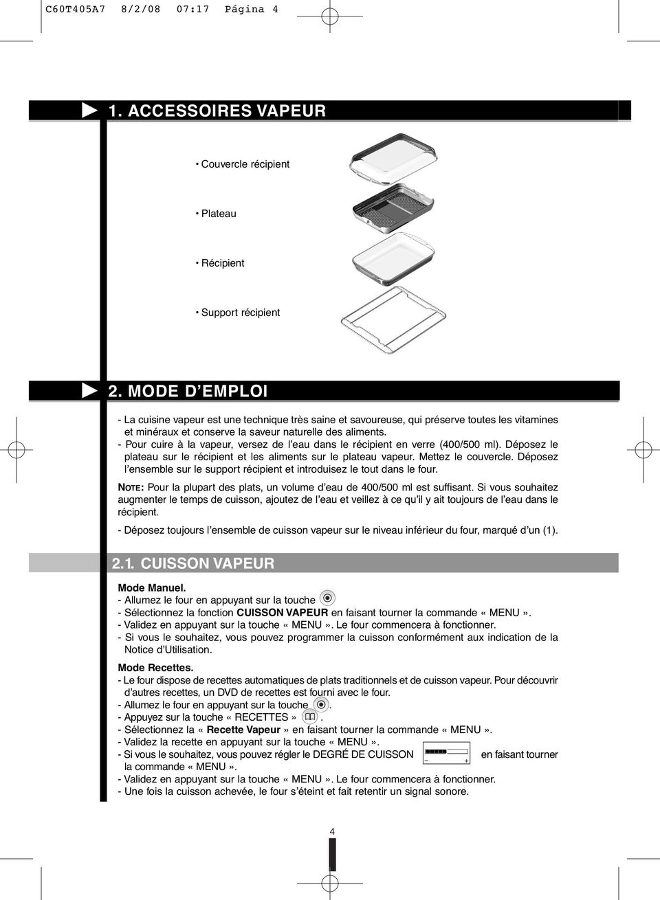 - Pour cuire à la vapeur, versez de l eau dans le récipient en verre (400/500 ml). Déposez le plateau sur le récipient et les aliments sur le plateau vapeur. Mettez le couvercle.