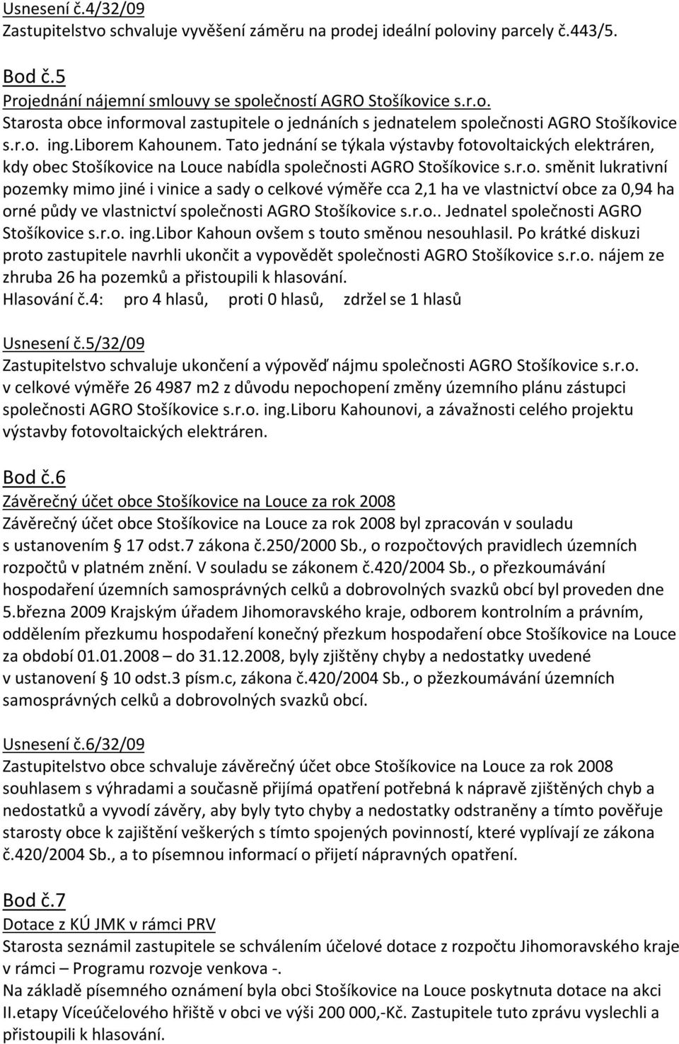 r.o.. Jednatel společnosti AGRO Stošíkovice s.r.o. ing.libor Kahoun ovšem s touto směnou nesouhlasil. Po krátké diskuzi proto zastupitele navrhli ukončit a vypovědět společnosti AGRO Stošíkovice s.r.o. nájem ze zhruba 26 ha pozemků a přistoupili k hlasování.