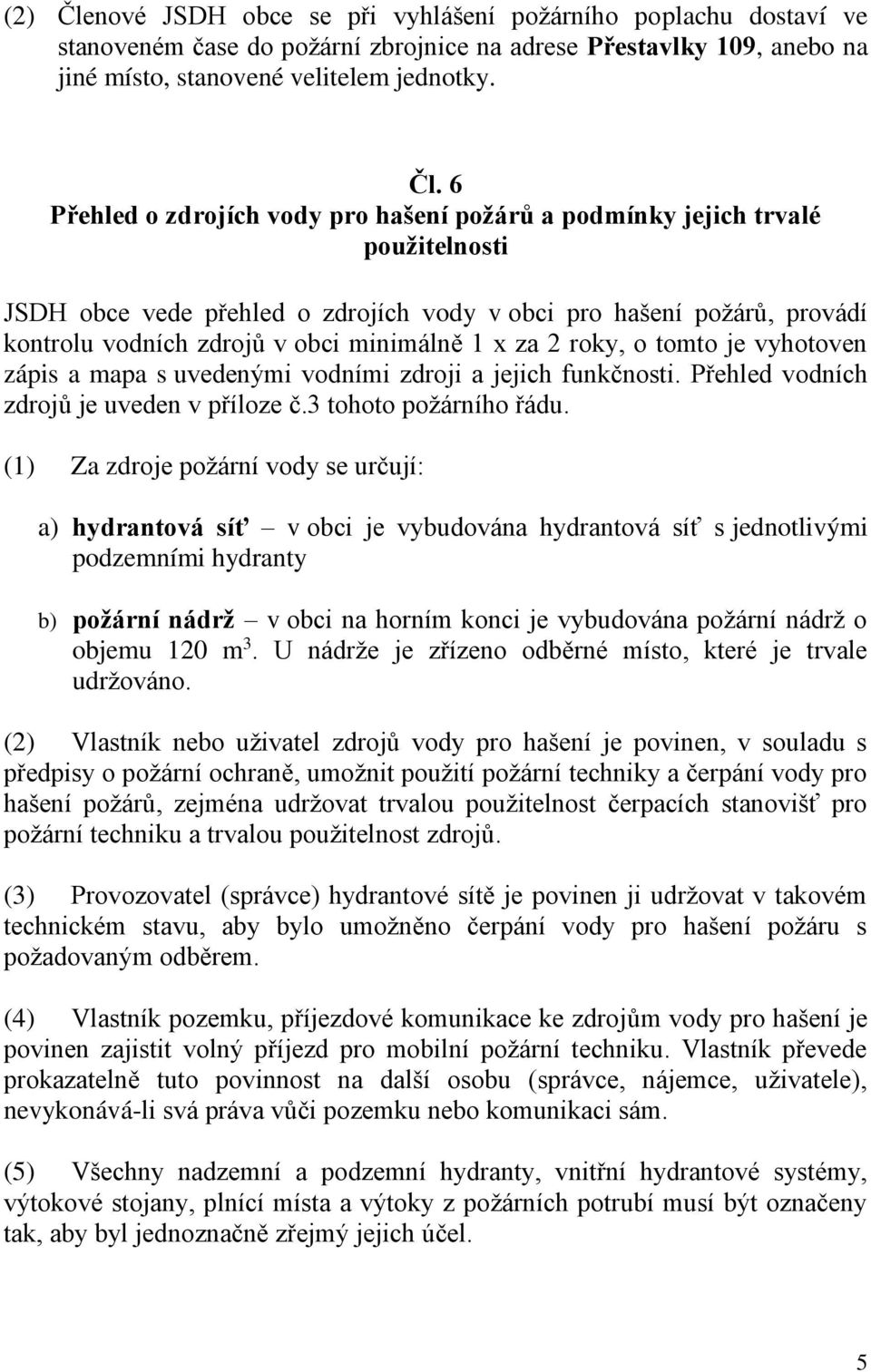 6 Přehled o zdrojích vody pro hašení požárů a podmínky jejich trvalé použitelnosti JSD obce vede přehled o zdrojích vody v obci pro hašení požárů, provádí kontrolu vodních zdrojů v obci minimálně 1 x