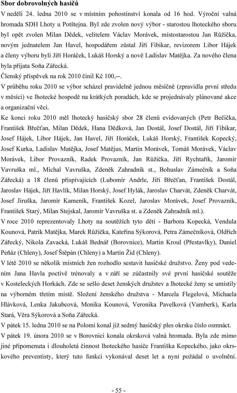 revizorem Libor Hájek a členy výboru byli Jiří Horáček, Lukáš Horský a nově Ladislav Matějka. Za nového člena byla přijata Soňa Zářecká. Členský příspěvek na rok 2010 činil Kč 100,--.