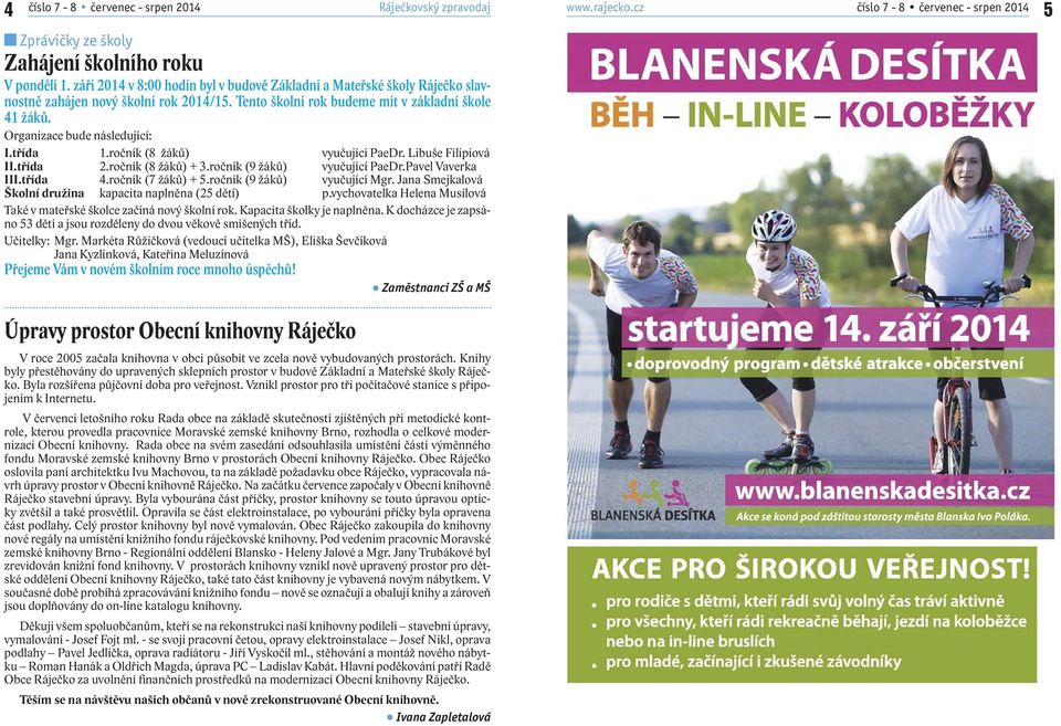 třída 1.ročník (8 žáků) vyučující PaeDr. Libuše Filipiová II.třída 2.ročník (8 žáků) + 3.ročník (9 žáků) vyučující PaeDr.Pavel Vaverka III.třída 4.ročník (7 žáků) + 5.ročník (9 žáků) vyučující Mgr.