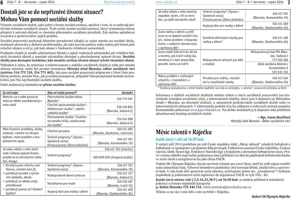 Tvoří určitý systém sociální pomoci, který významnou měrou přispívá k setrvání občanů ve vlastním přirozeném sociálním prostředí. Zde mohou uplatňovat svá práva a spoluvytvářet i jejich podobu.
