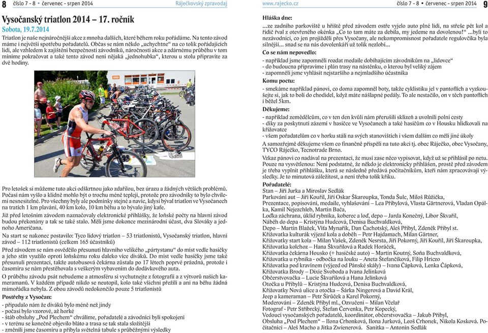 Občas se nám někdo uchychtne na co tolik pořádajících lidí, ale vzhledem k zajištění bezpečnosti závodníků, náročnosti akce a zdárnému průběhu v tom míníme pokračovat a také tento závod není nějaká