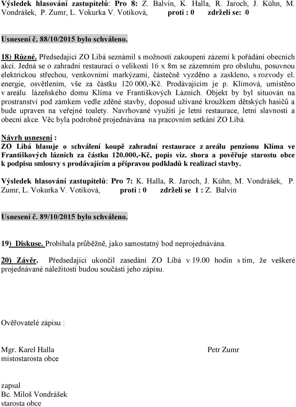 energie, osvětlením, vše za částku 120 000,-Kč. Prodávajícím je p. Klímová, umístěno v areálu lázeňského domu Klíma ve Františkových Lázních.