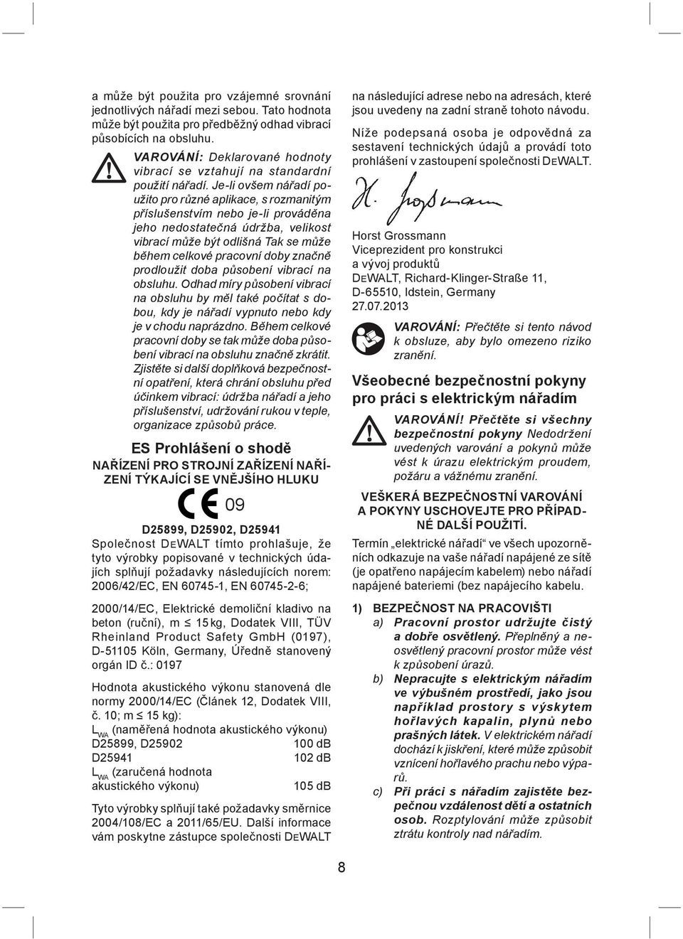 Je-li ovšem nářadí použito pro různé aplikace, s rozmanitým příslušenstvím nebo je-li prováděna jeho nedostatečná údržba, velikost vibrací může být odlišná Tak se může během celkové pracovní doby