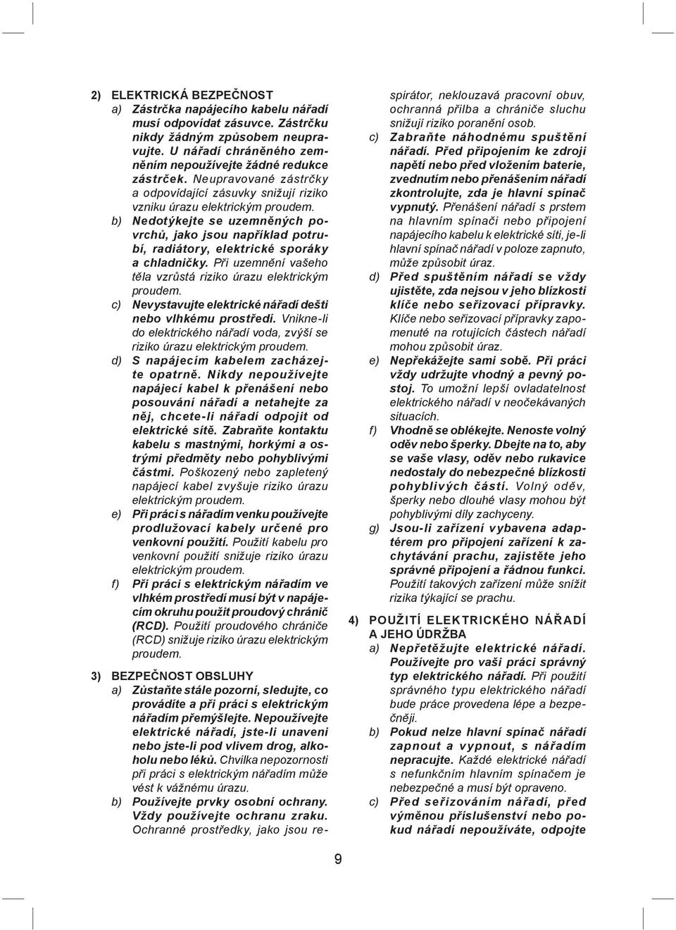 b) Nedotýkejte se uzemněných povrchů, jako jsou například potrubí, radiátory, elektrické sporáky a chladničky. Při uzemnění vašeho těla vzrůstá riziko úrazu elektrickým proudem.