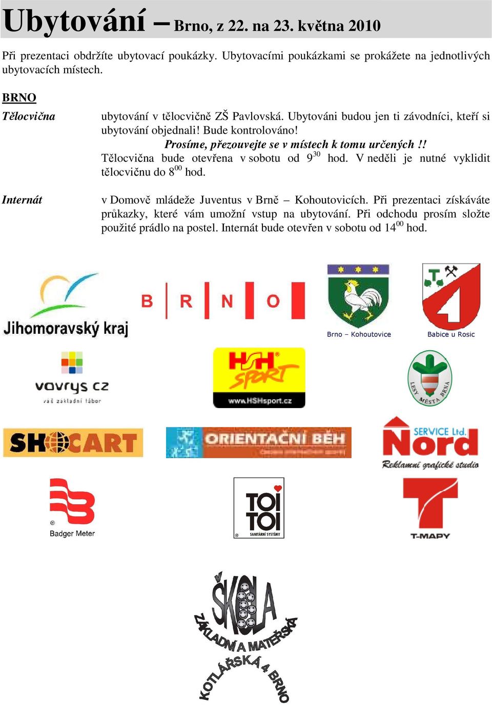 Prosíme, přezouvejte se v místech k tomu určených!! Tělocvična bude otevřena v sobotu od 9 30 hod. V neděli je nutné vyklidit tělocvičnu do 8 00 hod.