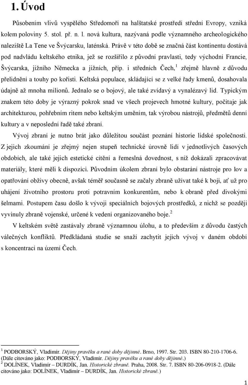 Právě v této době se značná část kontinentu dostává pod nadvládu keltského etnika, jeţ se rozšířilo z původní pravlasti, tedy východní Francie, Švýcarska, jiţního Německa a jiţních, příp.