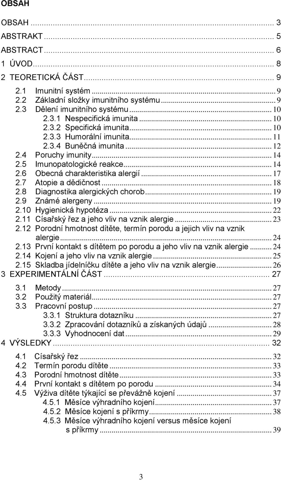 7 Atopie a dědičnost... 18 2.8 Diagnostika alergických chorob... 19 2.9 Známé alergeny... 19 2.10 Hygienická hypotéza... 22 2.11 Císařský řez a jeho vliv na vznik alergie... 23 2.