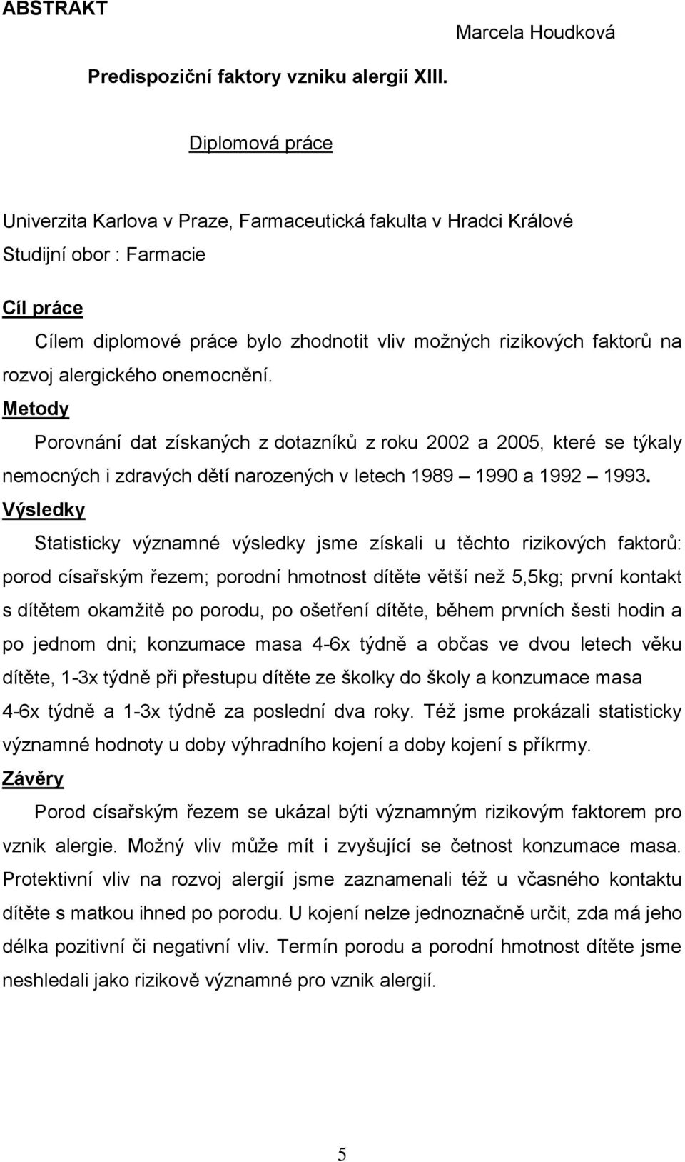 alergického onemocnění. Metody Porovnání dat získaných z dotazníků z roku 2002 a 2005, které se týkaly nemocných i zdravých dětí narozených v letech 1989 1990 a 1992 1993.