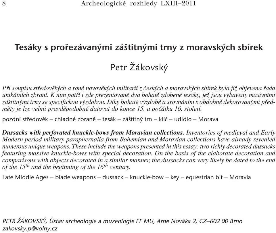 Díky bohaté výzdobě a srovnáním s obdobně dekorovanými předměty je lze velmi pravděpodobně datovat do konce 15. a počátku 16. století.