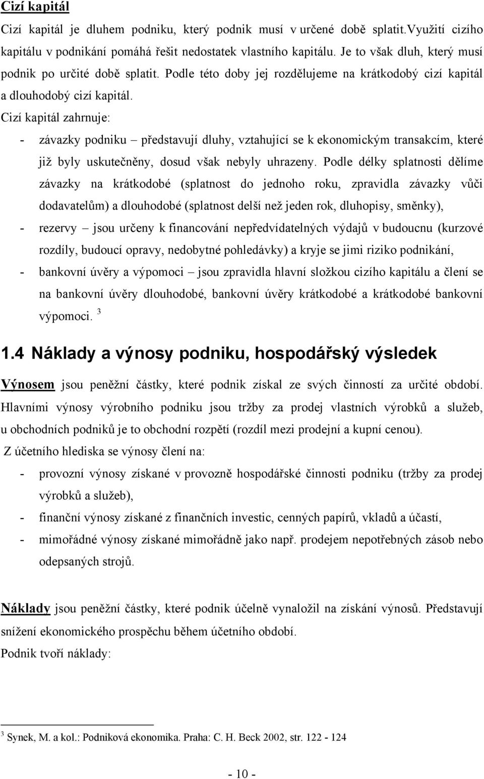 Cizí kapitál zahrnuje: - závazky podniku představují dluhy, vztahující se k ekonomickým transakcím, které již byly uskutečněny, dosud však nebyly uhrazeny.