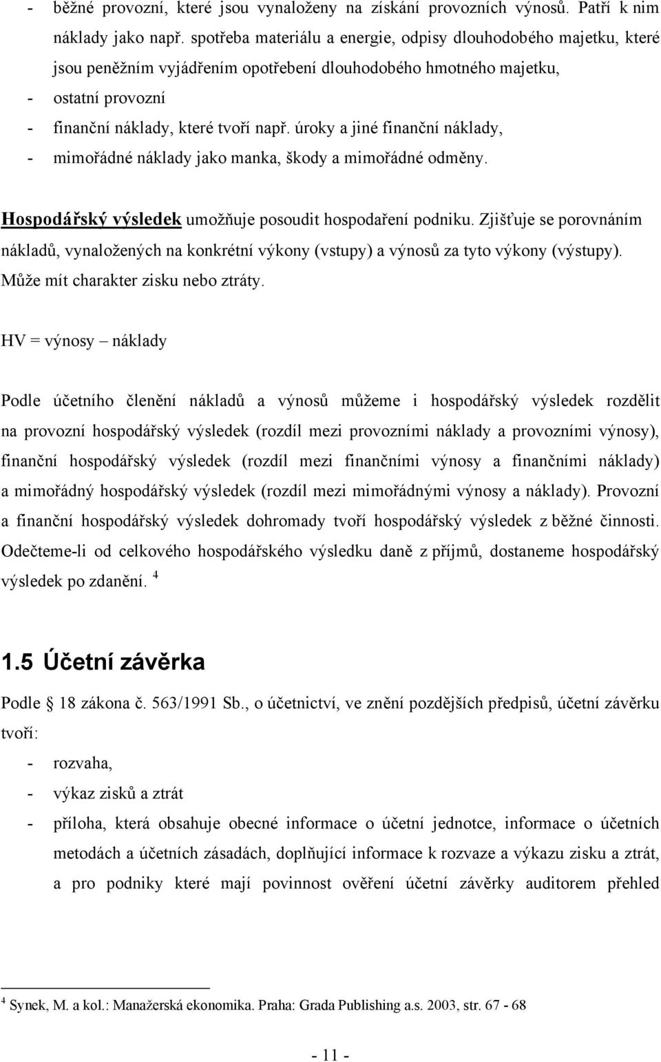 úroky a jiné finanční náklady, - mimořádné náklady jako manka, škody a mimořádné odměny. Hospodářský výsledek umožňuje posoudit hospodaření podniku.