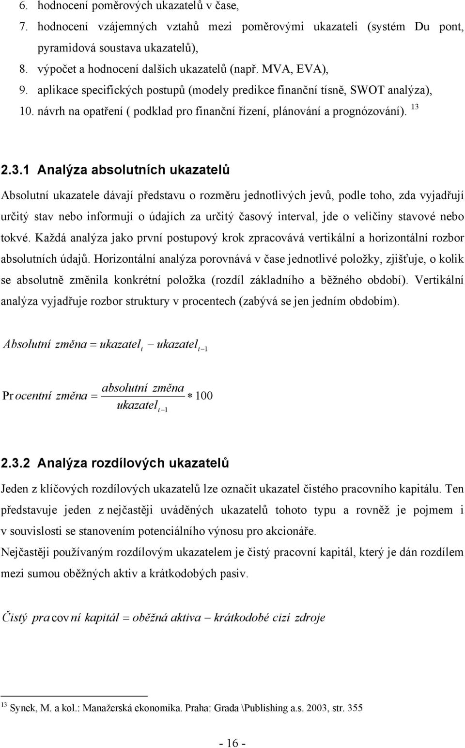 2.3.1 Analýza absolutních ukazatelů Absolutní ukazatele dávají představu o rozměru jednotlivých jevů, podle toho, zda vyjadřují určitý stav nebo informují o údajích za určitý časový interval, jde o