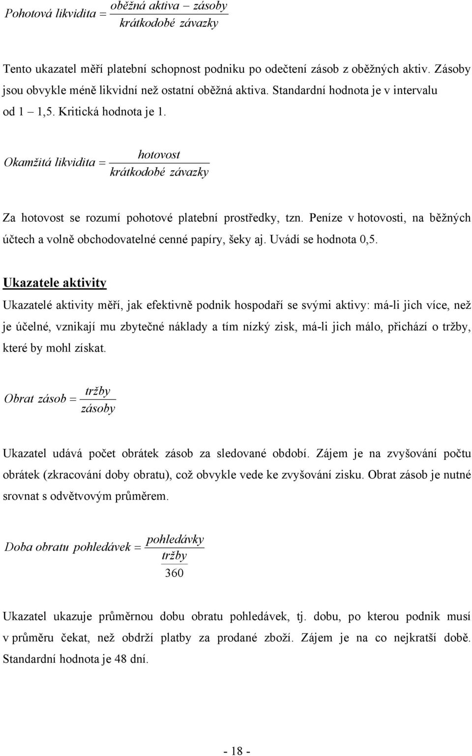 Okamžitá likvidita = hotovost krátkodobé závazky Za hotovost se rozumí pohotové platební prostředky, tzn. Peníze v hotovosti, na běžných účtech a volně obchodovatelné cenné papíry, šeky aj.