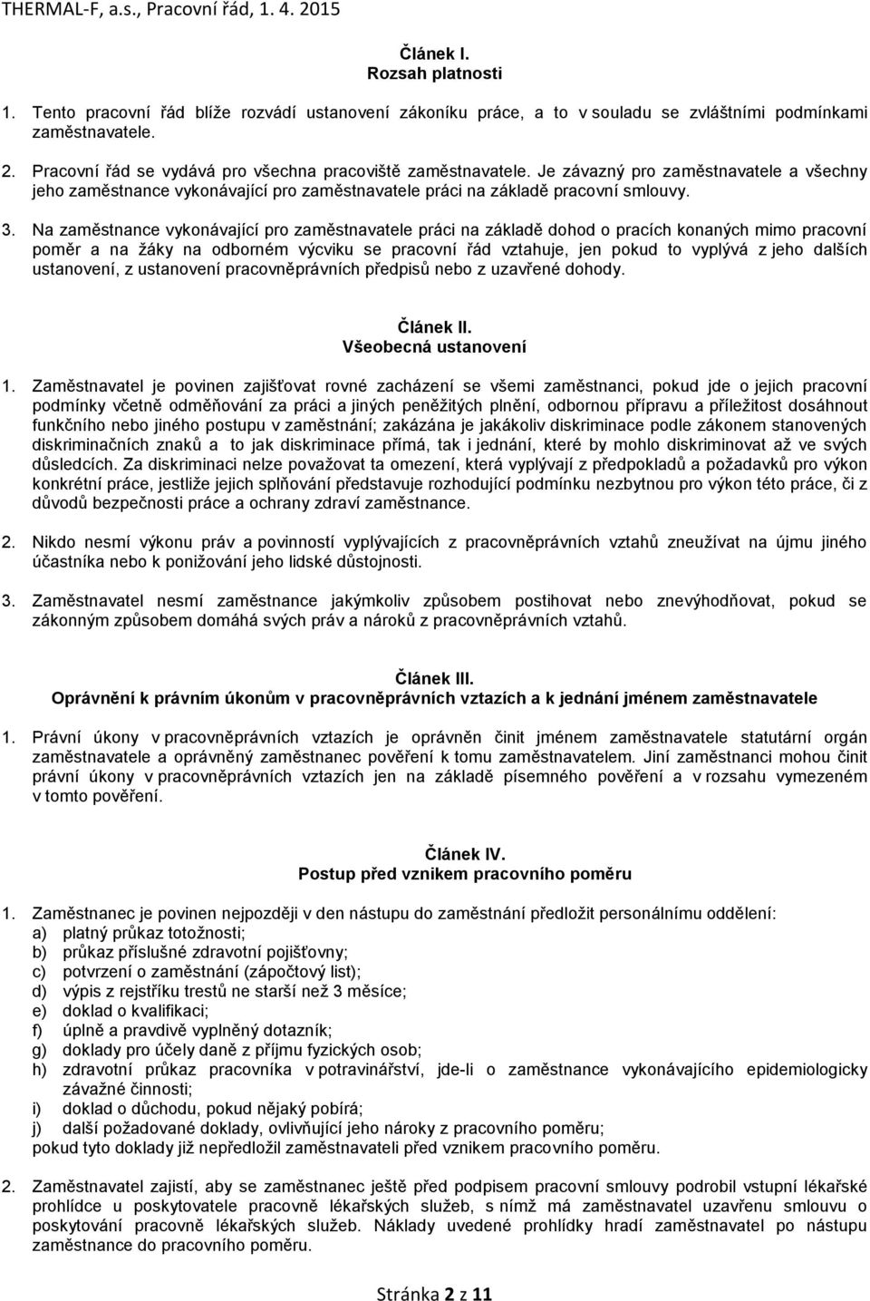 Na zaměstnance vykonávající pro zaměstnavatele práci na základě dohod o pracích konaných mimo pracovní poměr a na žáky na odborném výcviku se pracovní řád vztahuje, jen pokud to vyplývá z jeho