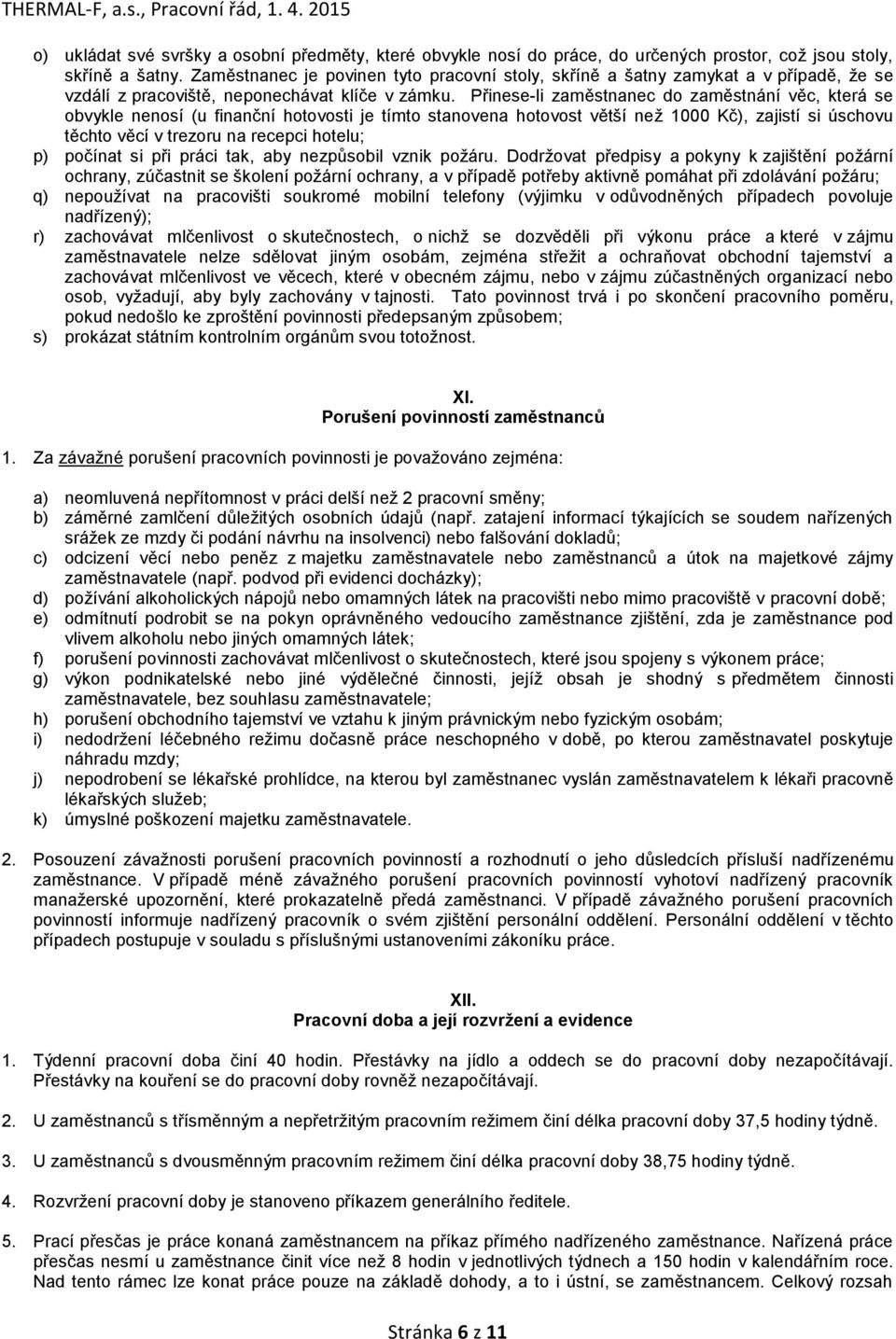 Přinese-li zaměstnanec do zaměstnání věc, která se obvykle nenosí (u finanční hotovosti je tímto stanovena hotovost větší než 1000 Kč), zajistí si úschovu těchto věcí v trezoru na recepci hotelu; p)