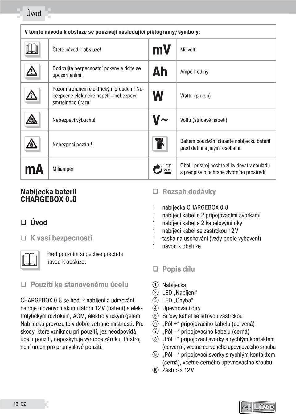 Během používání chraňte nabíečku baterií před dětmi a inými osobami. ma Miliampér Obal i přístro nechte zlikvidovat v souladu s předpisy o ochraně životního prostředí! Nabíečka baterií CHARGEBOX 0.