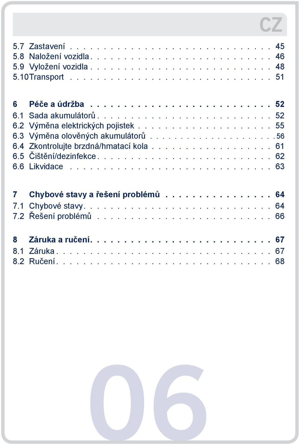 4 Zkontrolujte brzdná/hmatací kola.................. 61 6.5 Čištění/dezinfekce.......................... 62 6.6 Likvidace.............................. 63 7 Chybové stavy a řešení problémů 64 7.