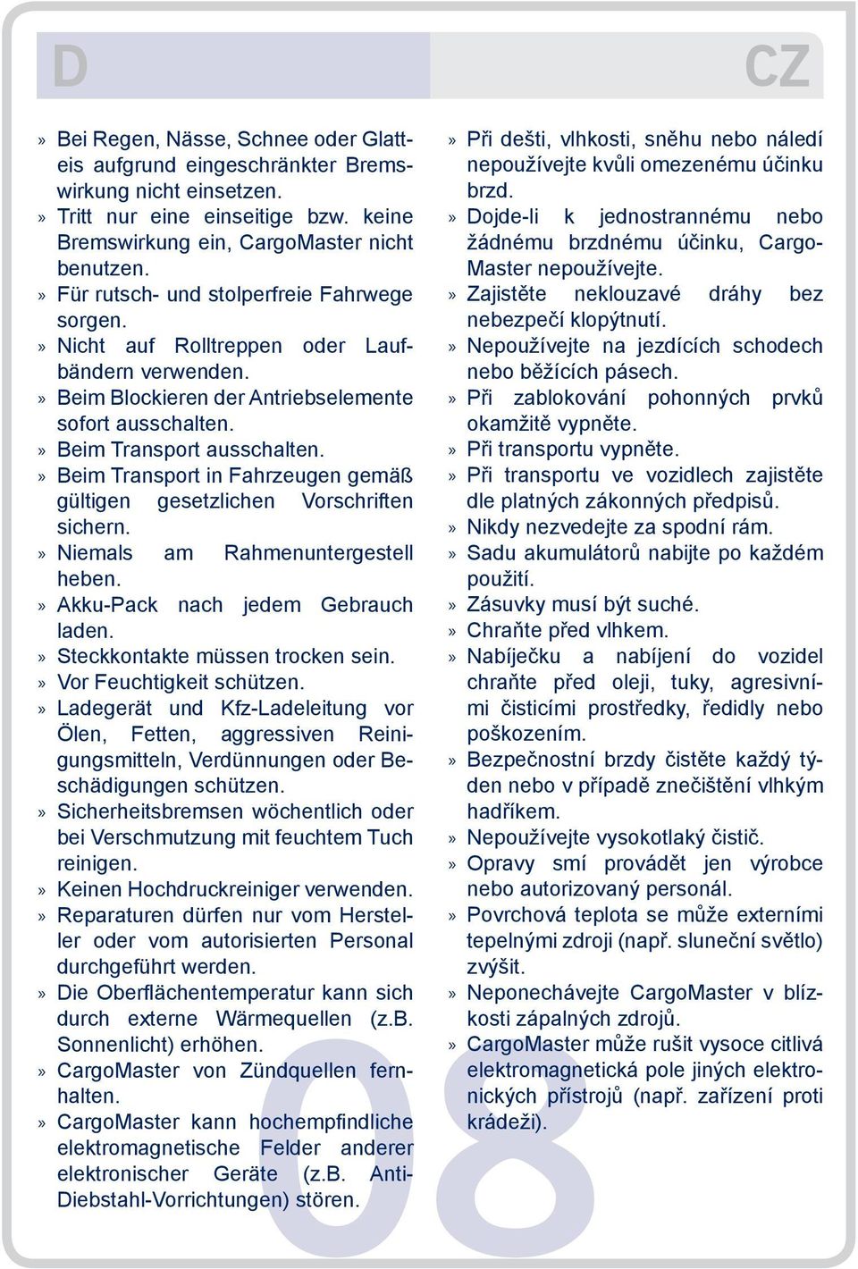 Beim Transport in Fahrzeugen gemäß gültigen gesetzlichen Vorschriften sichern. Niemals am Rahmenuntergestell heben. Akku-Pack nach jedem Gebrauch laden. Steckkontakte müssen trocken sein.