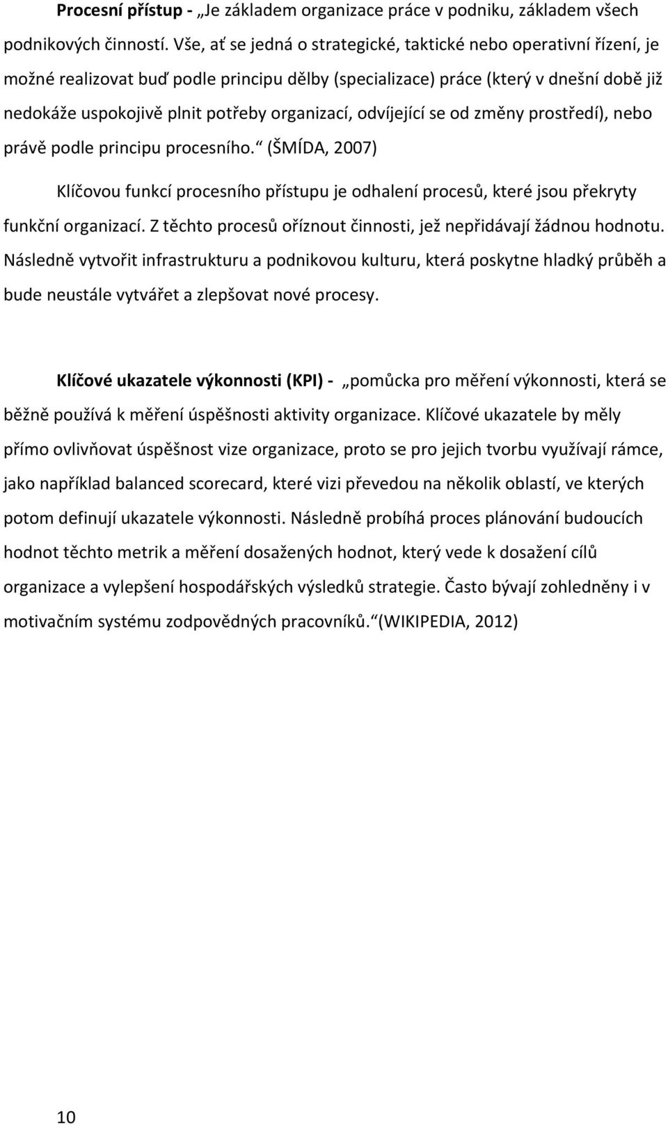 organizací, odvíjející se od změny prostředí), nebo právě podle principu procesního. (ŠMÍDA, 2007) Klíčovou funkcí procesního přístupu je odhalení procesů, které jsou překryty funkční organizací.