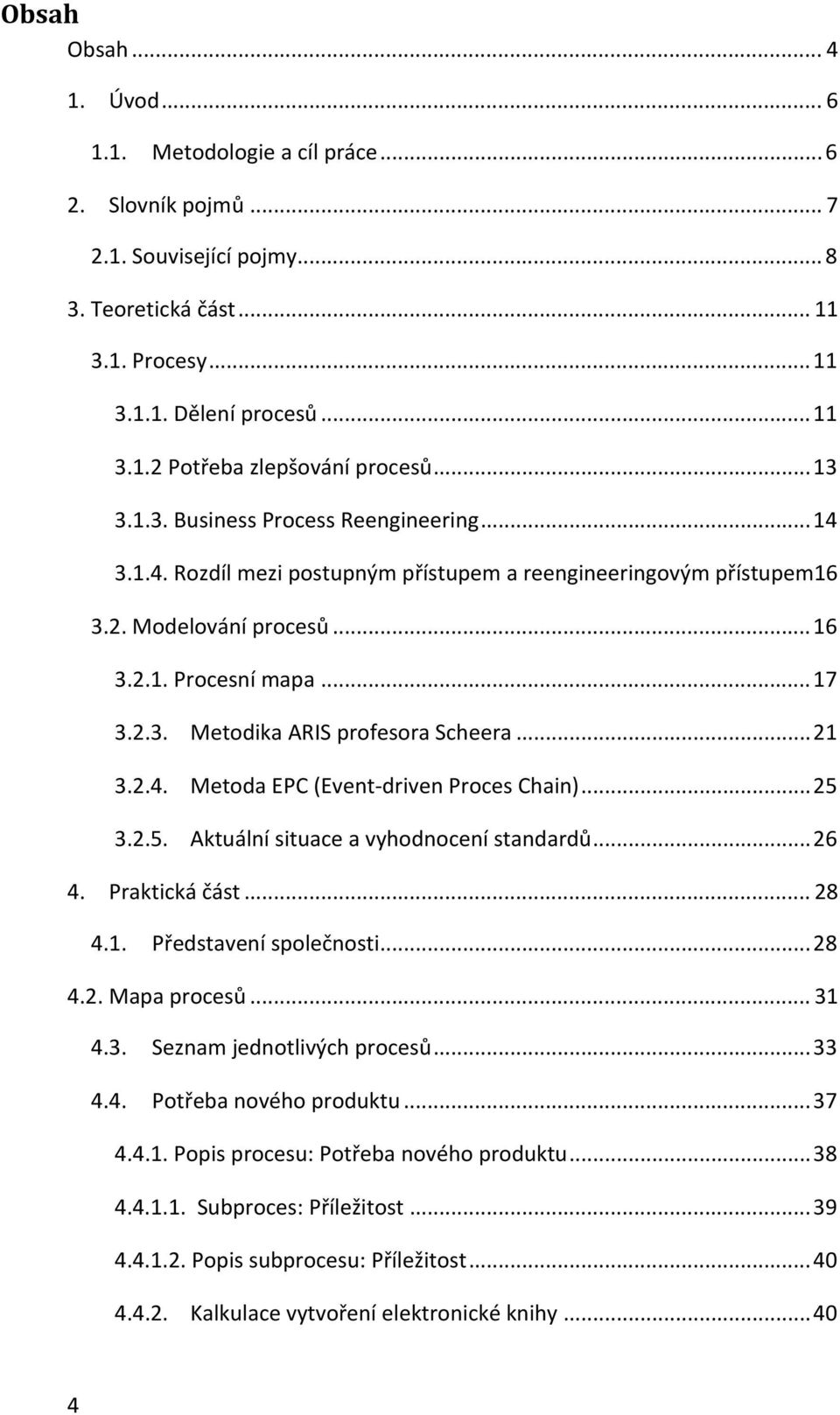 .. 21 3.2.4. Metoda EPC (Event driven Proces Chain)... 25 3.2.5. Aktuální situace a vyhodnocení standardů... 26 4. Praktická část... 28 4.1. Představení společnosti... 28 4.2. Mapa procesů... 31 4.3. Seznam jednotlivých procesů.