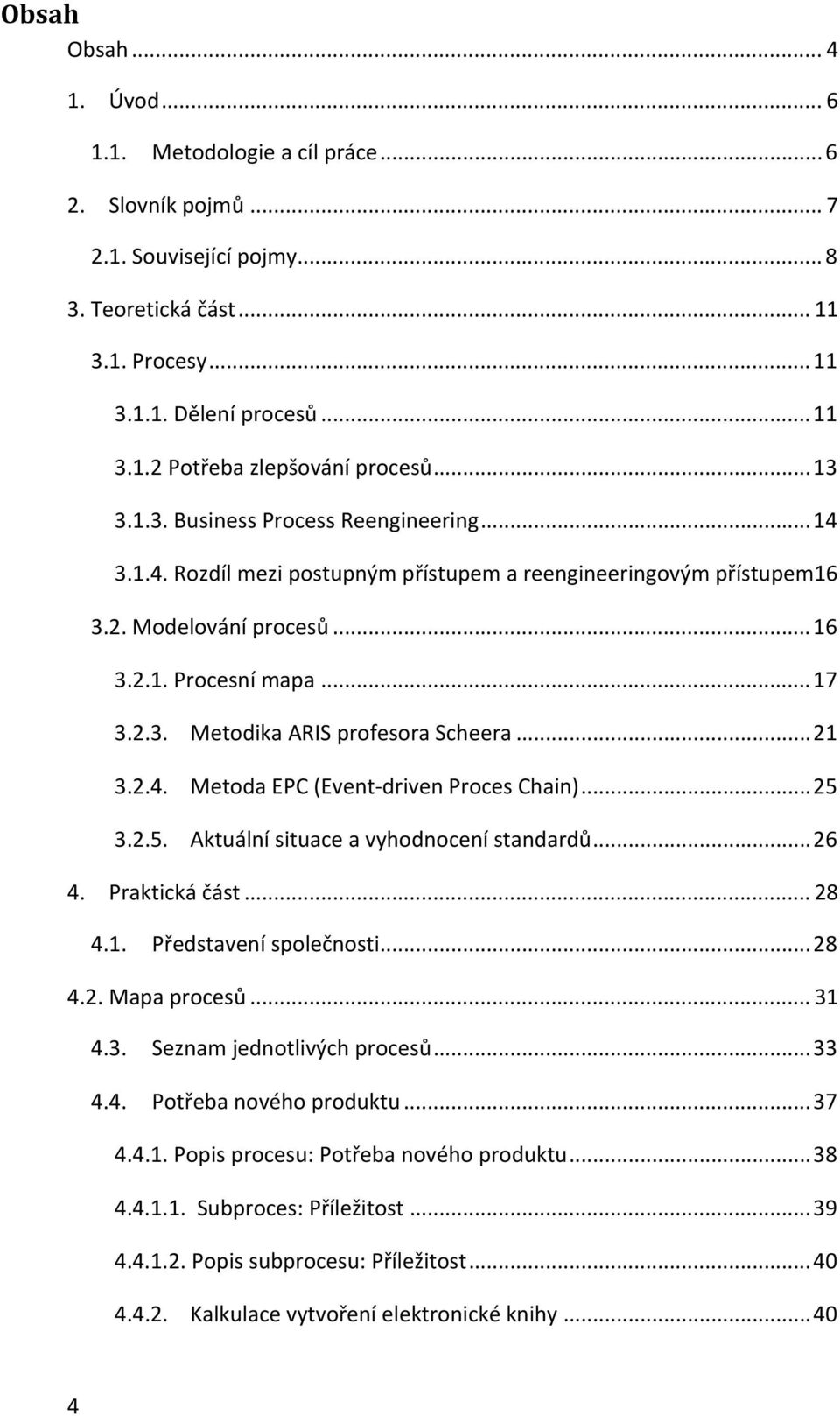 .. 21 3.2.4. Metoda EPC (Event driven Proces Chain)... 25 3.2.5. Aktuální situace a vyhodnocení standardů... 26 4. Praktická část... 28 4.1. Představení společnosti... 28 4.2. Mapa procesů... 31 4.3. Seznam jednotlivých procesů.