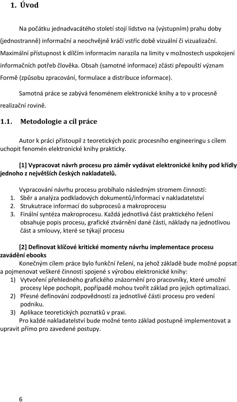 Obsah (samotné informace) zčásti přepouští význam Formě (způsobu zpracování, formulace a distribuce informace). Samotná práce se zabývá fenoménem elektronické knihy a to v procesně realizační rovině.