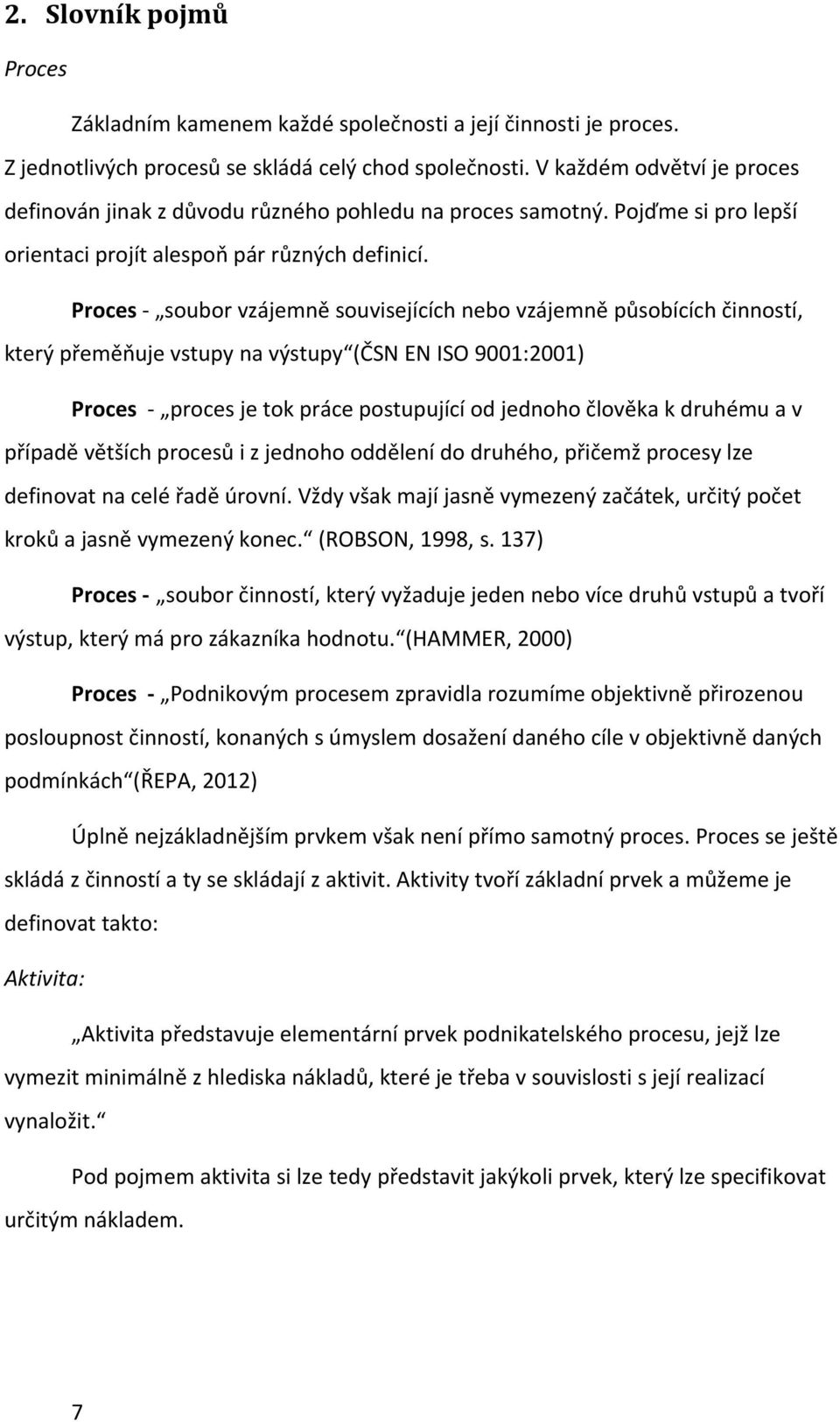 Proces soubor vzájemně souvisejících nebo vzájemně působících činností, který přeměňuje vstupy na výstupy (ČSN EN ISO 9001:2001) Proces proces je tok práce postupující od jednoho člověka k druhému a