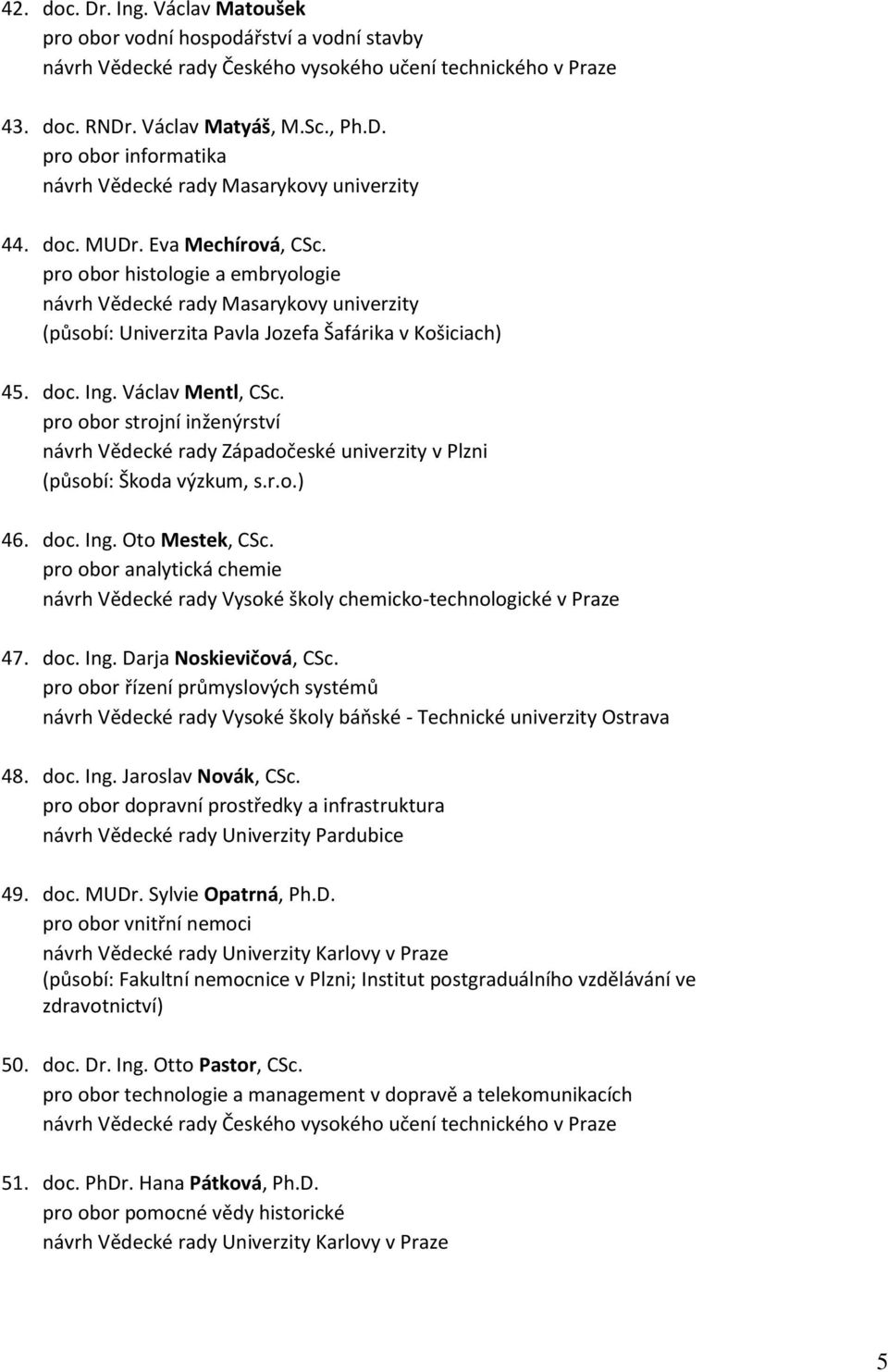 pro obor strojní inženýrství návrh Vědecké rady Západočeské univerzity v Plzni (působí: Škoda výzkum, s.r.o.) 46. doc. Ing. Oto Mestek, CSc.