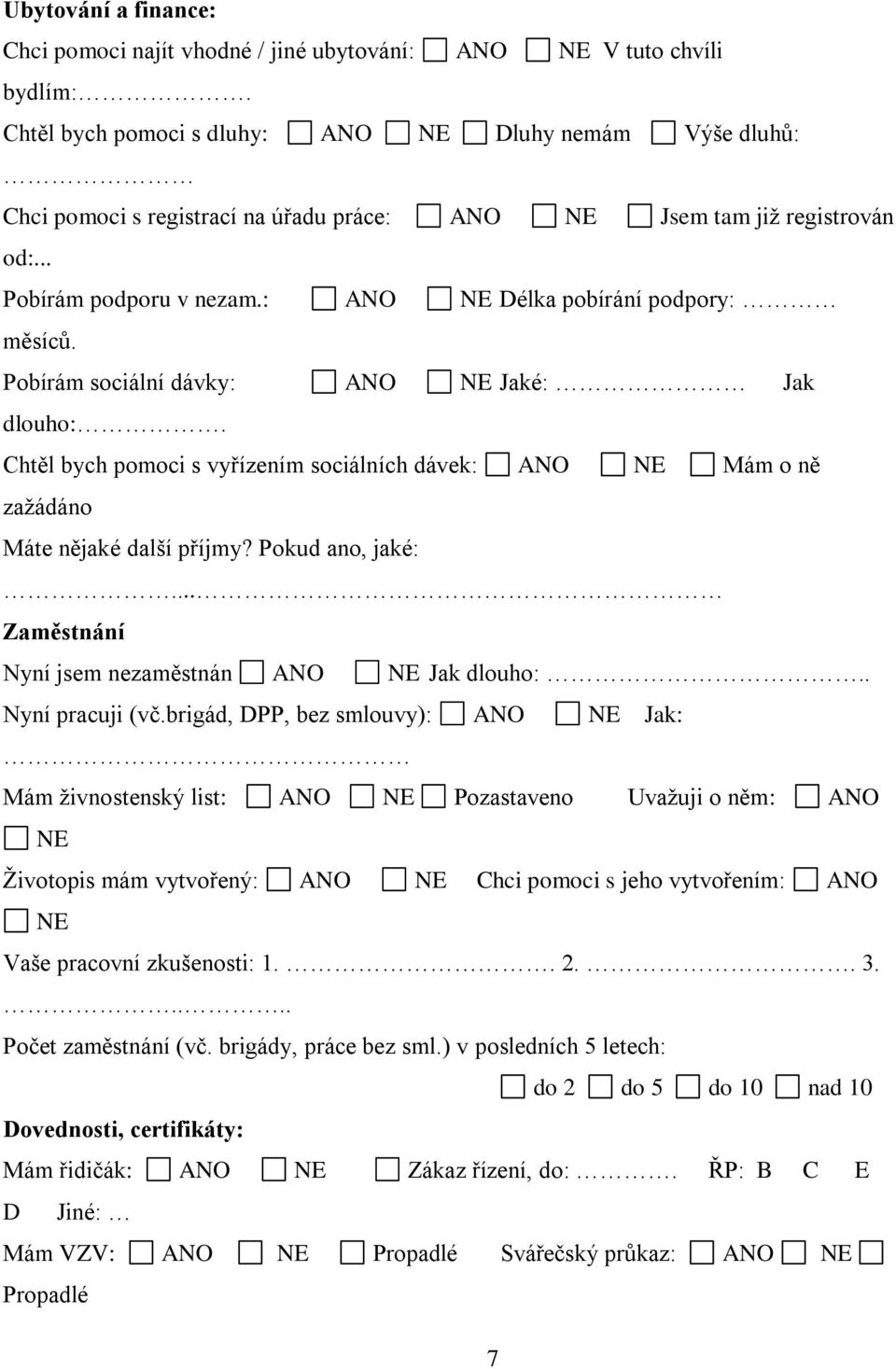 : ANO NE Délka pobírání podpory: měsíců. Pobírám sociální dávky: ANO NE Jaké: Jak dlouho:. Chtěl bych pomoci s vyřízením sociálních dávek: ANO NE Mám o ně zažádáno Máte nějaké další příjmy?
