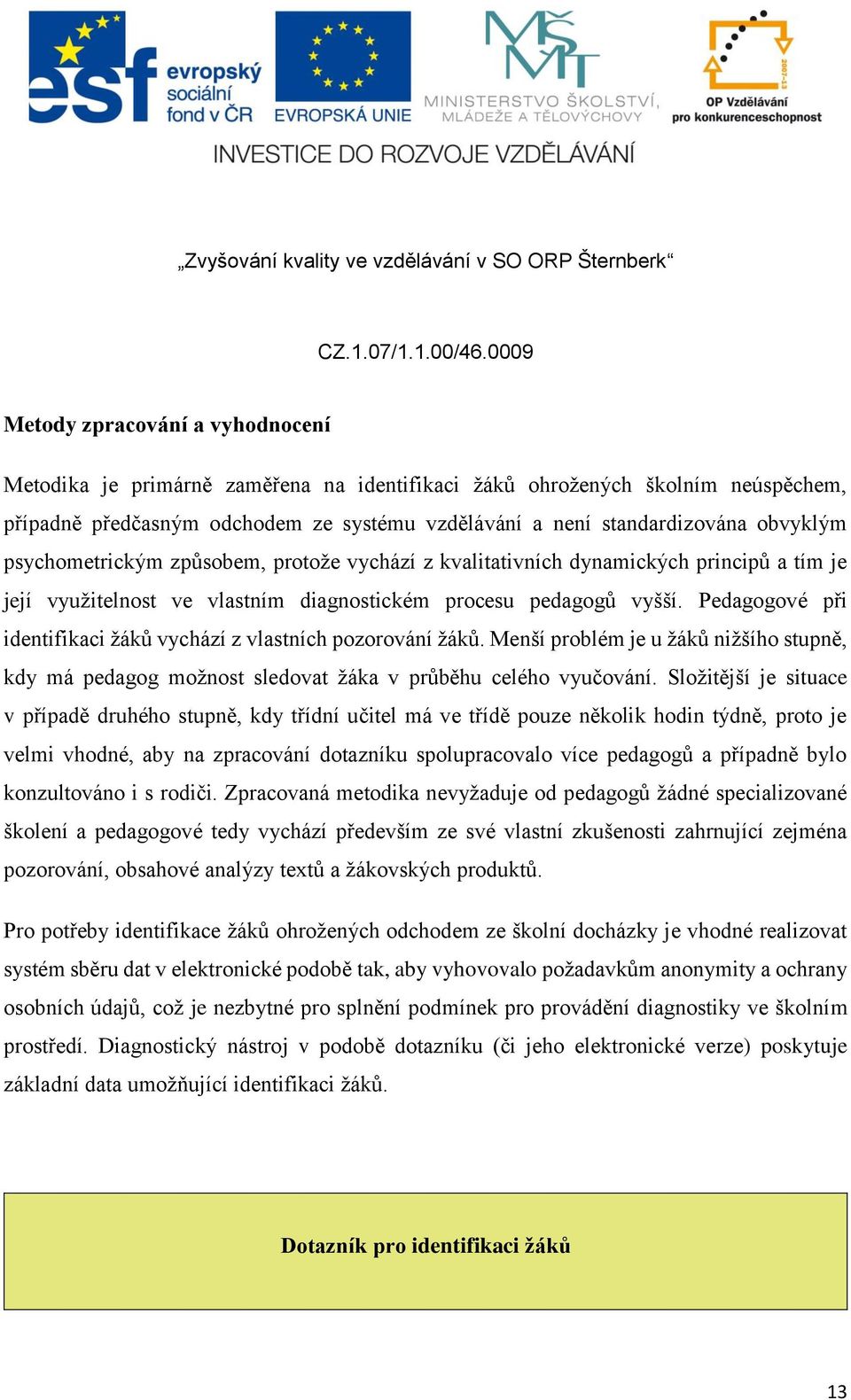 Pedagogové při identifikaci žáků vychází z vlastních pozorování žáků. Menší problém je u žáků nižšího stupně, kdy má pedagog možnost sledovat žáka v průběhu celého vyučování.