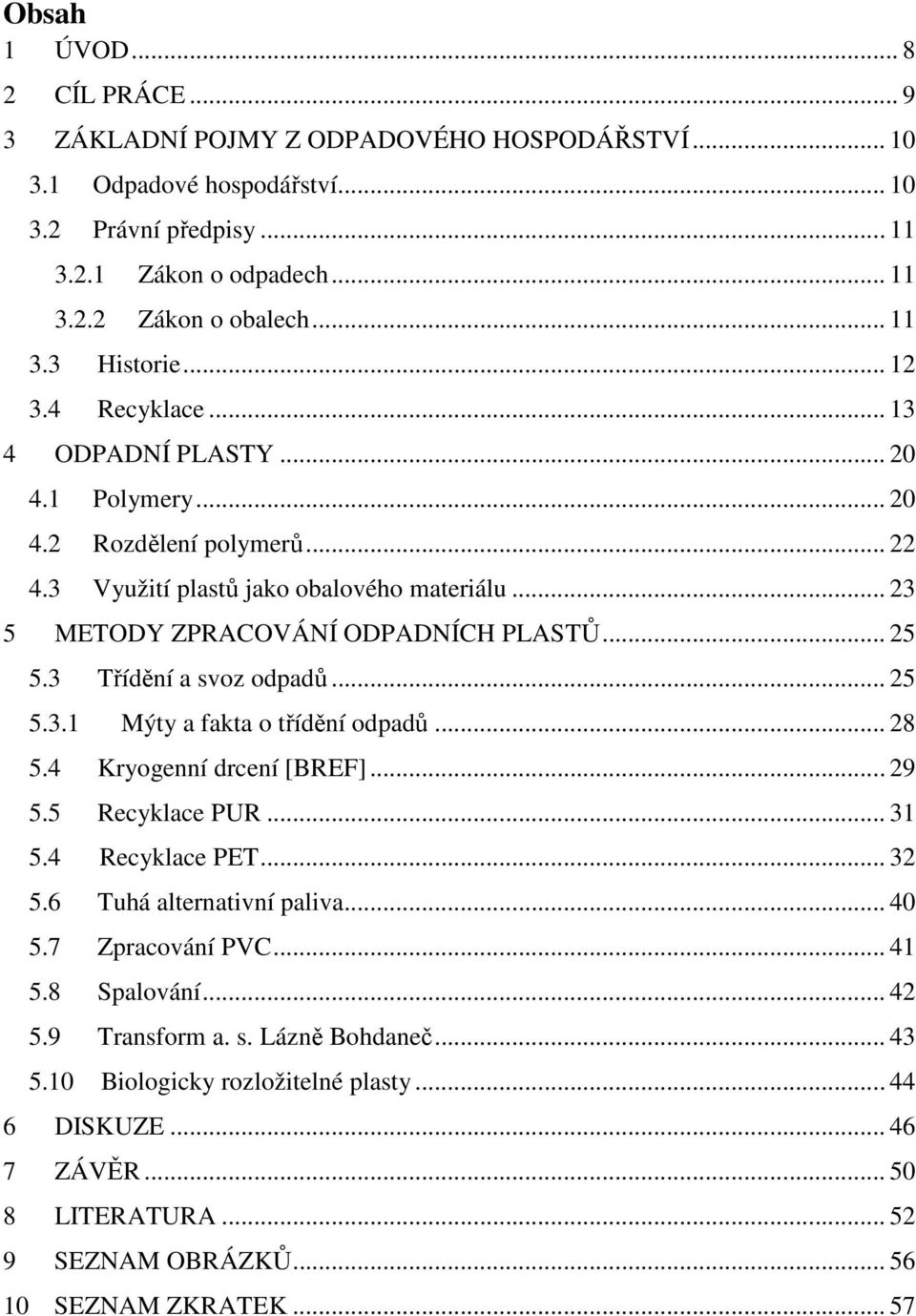3 Třídění a svoz odpadů... 25 5.3.1 Mýty a fakta o třídění odpadů... 28 5.4 Kryogenní drcení [BREF]... 29 5.5 Recyklace PUR... 31 5.4 Recyklace PET... 32 5.6 Tuhá alternativní paliva... 40 5.