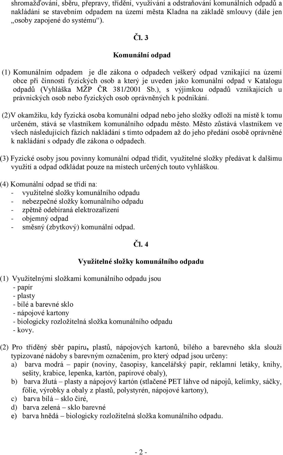 (Vyhláška MŢP ČR 381/2001 Sb.), s výjimkou odpadů vznikajících u právnických osob nebo fyzických osob oprávněných k podnikání.