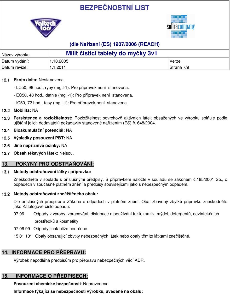 3 Persistence a rozložitelnost: Rozložitelnost povrchově aktivních látek obsažených ve výrobku splňuje podle ujištění jejich dodavatelů požadavky stanovené nařízením (ES) č. 648/2004. 12.