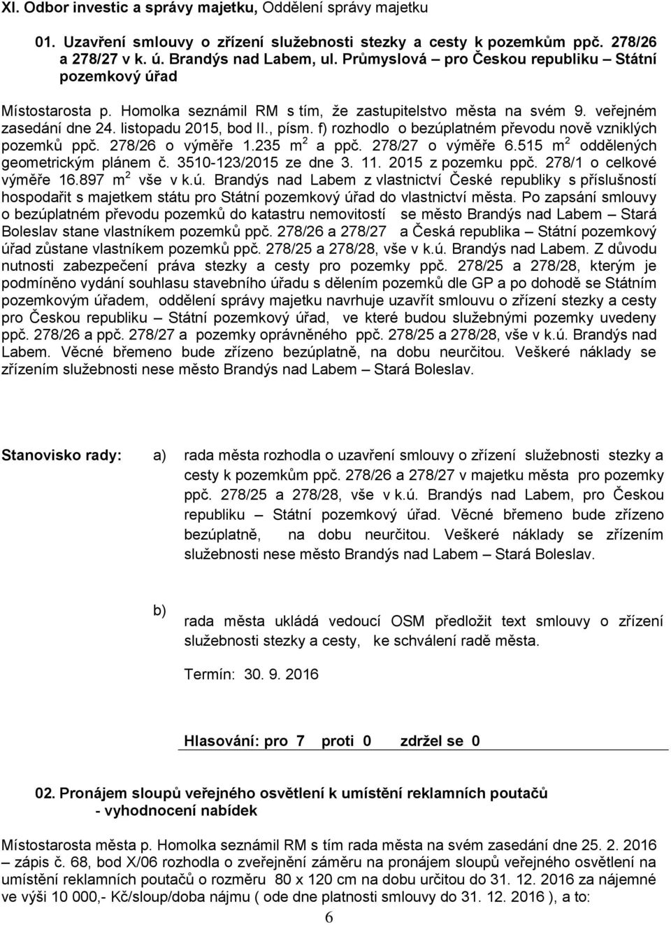 f) rozhodlo o bezúplatném převodu nově vzniklých pozemků ppč. 278/26 o výměře 1.235 m 2 a ppč. 278/27 o výměře 6.515 m 2 oddělených geometrickým plánem č. 3510-123/2015 ze dne 3. 11.