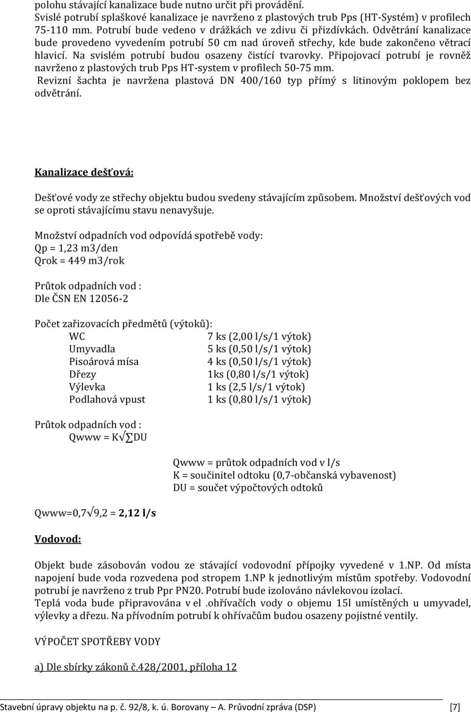 Na svislém potrubí budou osazeny čistící tvarovky. Připojovací potrubí je rovněž navrženo z plastových trub Pps HT-system v profilech 50-75 mm.