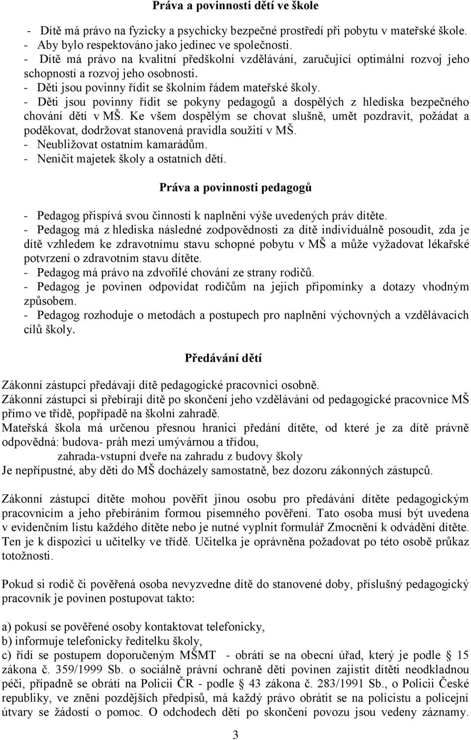 - Děti jsou povinny řídit se pokyny pedagogů a dospělých z hlediska bezpečného chování dětí v MŠ.