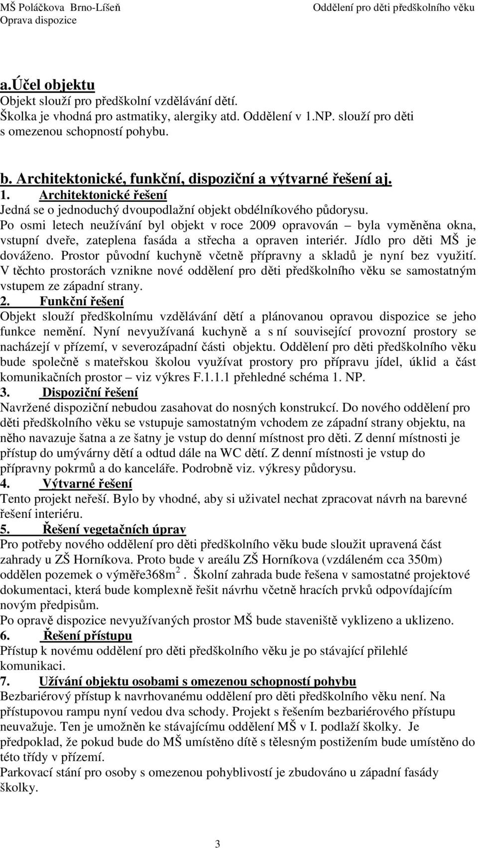 Po osmi letech neužívání byl objekt v roce 2009 opravován byla vyměněna okna, vstupní dveře, zateplena fasáda a střecha a opraven interiér. Jídlo pro děti MŠ je dováženo.