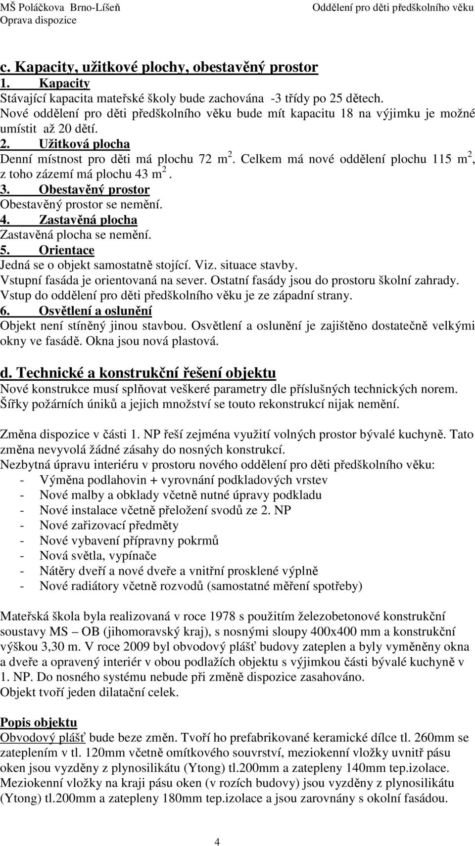 Celkem má nové oddělení plochu 115 m 2, z toho zázemí má plochu 43 m 2. 3. Obestavěný prostor Obestavěný prostor se nemění. 4. Zastavěná plocha Zastavěná plocha se nemění. 5.