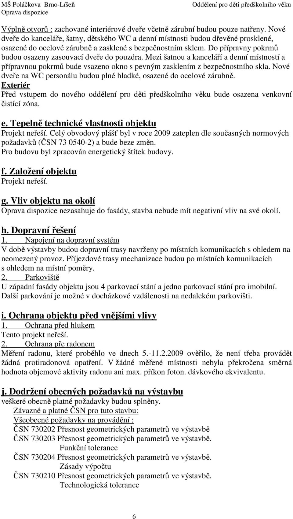 Do přípravny pokrmů budou osazeny zasouvací dveře do pouzdra. Mezi šatnou a kanceláří a denní místností a přípravnou pokrmů bude vsazeno okno s pevným zasklením z bezpečnostního skla.