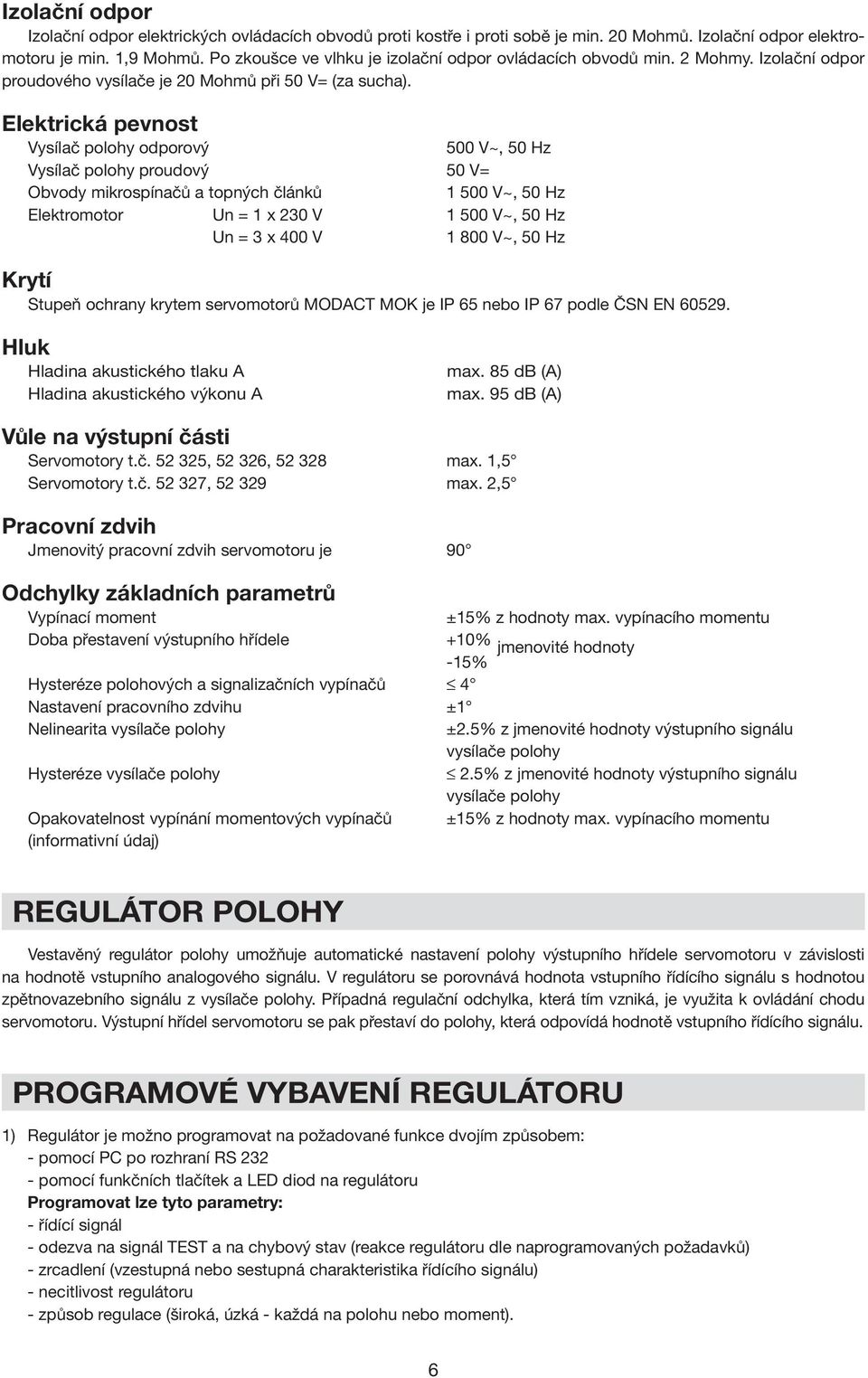 Elektrická pevnost Vysílač polohy odporový 500 V~, 50 Hz Vysílač polohy proudový 50 V= Obvody mikrospínačů a topných článků 1 500 V~, 50 Hz Elektromotor Un = 1 x 230 V 1 500 V~, 50 Hz Un = 3 x 400 V