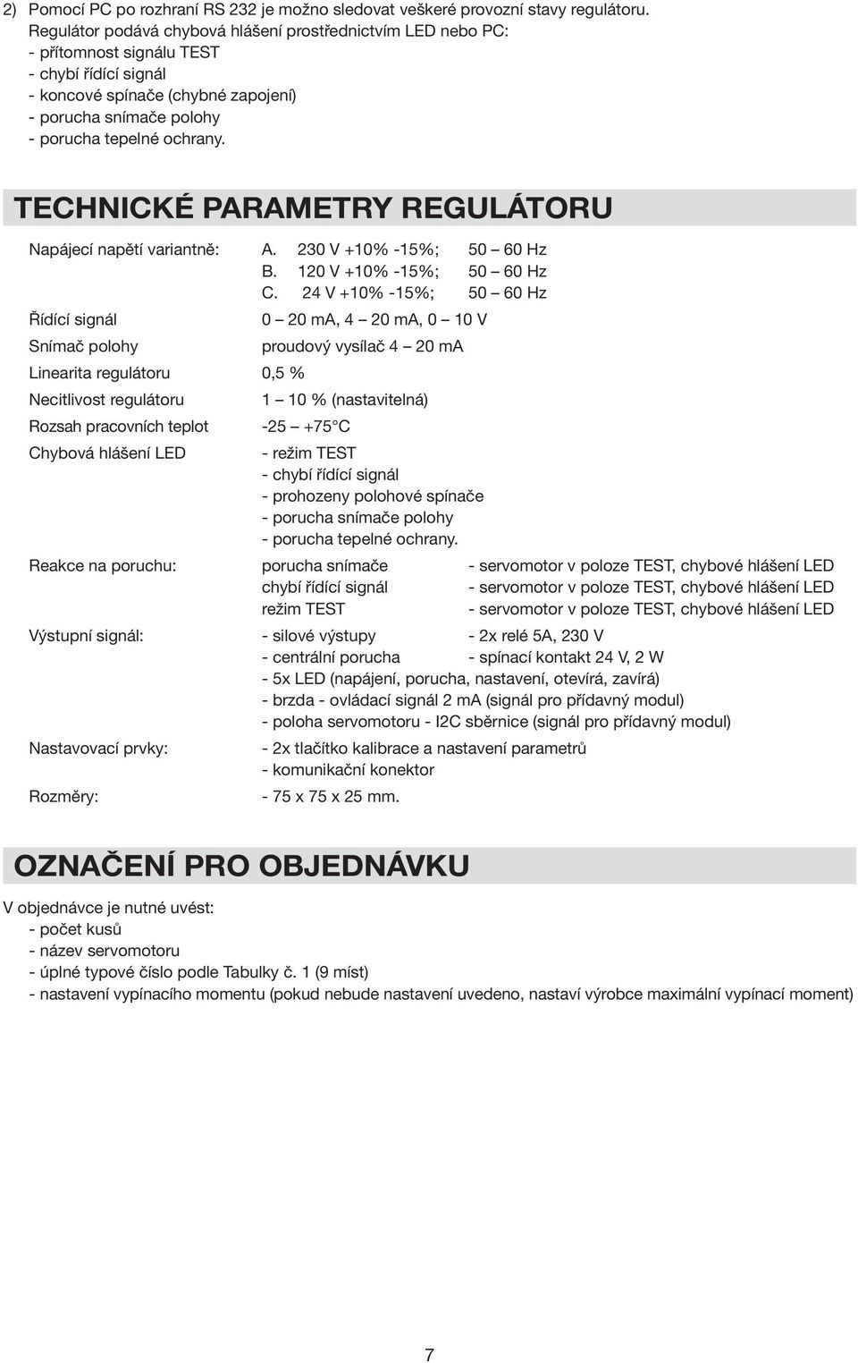 TECHNICKÉ PARAETRY REGULÁTORU Napájecí napětí variantně: A. 230 V +10% -15%; 50 60 Hz B. 120 V +10% -15%; 50 60 Hz C.