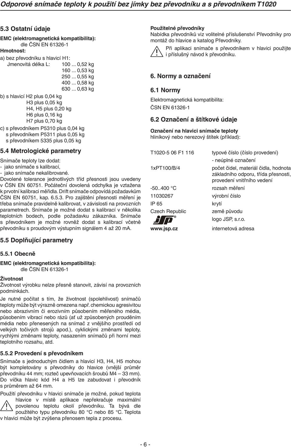 plus 0,05 kg 5.4 Metrologické parametry Snímače teploty lze dodat: - jako snímače s kalibrací, - jako snímače nekalibrované. Dovolené tolerance jednotlivých tříd přesnosti jsou uvedeny v ČSN EN 60751.