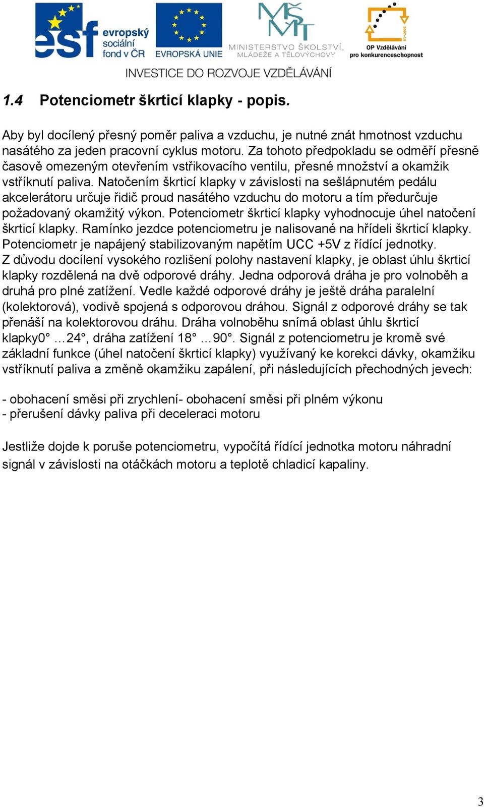 Natočením škrticí klapky v závislosti na sešlápnutém pedálu akcelerátoru určuje řidič proud nasátého vzduchu do motoru a tím předurčuje požadovaný okamžitý výkon.